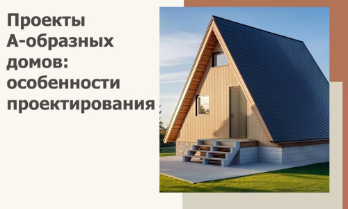 Проекты А-образных домов: особенности проектирования и строительства в Оренбурге